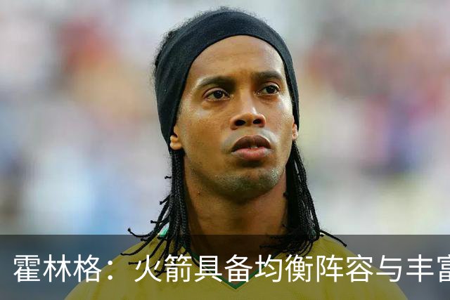 霍林格：火箭具备均衡阵容与丰富选秀权，具备迅速崛起潜力